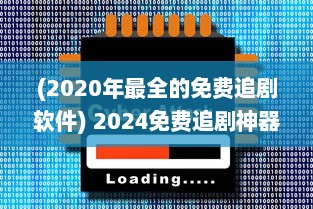 (2020年最全的免费追剧软件) 2024免费追剧神器 最新软件盘点 告别VIP，畅享高清影视体验