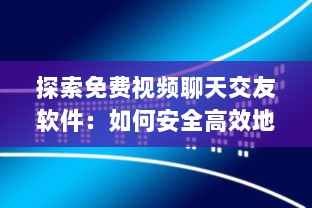 探索免费视频聊天交友软件：如何安全高效地扩展社交圈? 最佳应用和使用技巧分享! v0.0.7下载