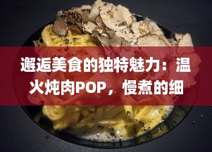 邂逅美食的独特魅力：温火炖肉POP，慢煮的细腻与滋味，诠释你未曾知晓的食物烹饪艺术 v4.9.5下载