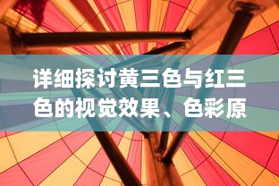 详细探讨黄三色与红三色的视觉效果、色彩原理及应用场景的主要区别