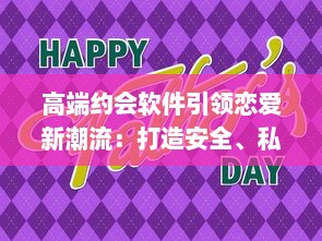 高端约会软件引领恋爱新潮流：打造安全、私密的专属交友平台，让爱情触手可及