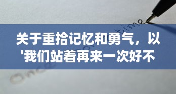 关于重拾记忆和勇气，以'我们站着再来一次好不好'为主题的深度探讨