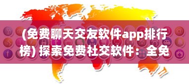 (免费聊天交友软件app排行榜) 探索免费社交软件：全免费聊天交友APP有哪些 找到适合你的平台