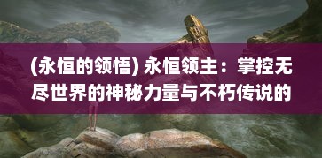 (永恒的领悟) 永恒领主：掌控无尽世界的神秘力量与不朽传说的无限诠释