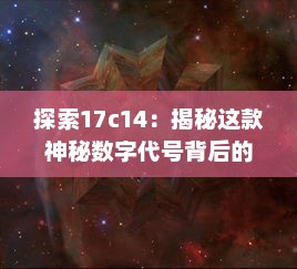 探索17c14：揭秘这款神秘数字代号背后的高科技产物 v1.3.0下载