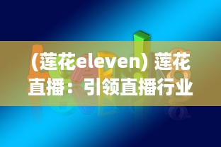 (莲花eleven) 莲花直播：引领直播行业新潮流，让你感受不一样的视听盛宴