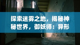 探索迷雾之地，揭秘神秘世界，御妖师：异形巡游的神秘师夜行记