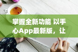 掌握全新功能 以手心App最新版，让您的生活更便捷 v1.9.6下载