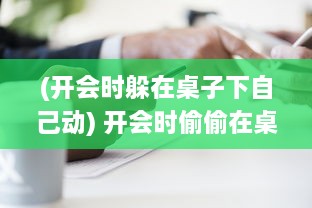 (开会时躲在桌子下自己动) 开会时偷偷在桌子下躲着人，帮你解决问题的神秘助手