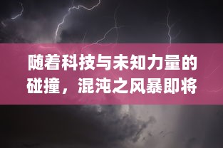 随着科技与未知力量的碰撞，混沌之风暴即将降临：世界将面临前所未有的挑战