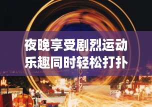 夜晚享受剧烈运动乐趣同时轻松打扑克的多功能动感体验软件 v3.9.3下载