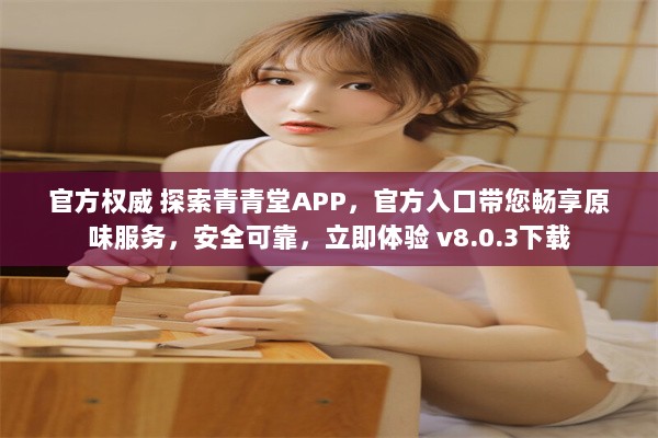 官方权威 探索青青堂APP，官方入口带您畅享原味服务，安全可靠，立即体验 v8.0.3下载