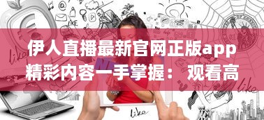 伊人直播最新官网正版app精彩内容一手掌握： 观看高清直播, 享受极致体验