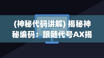 (神秘代码讲解) 揭秘神秘编码：跟随代号AX揭开隐藏在暗夜背后的秘密行动