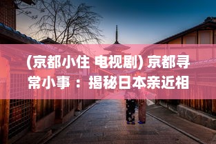 (京都小住 电视剧) 京都寻常小事 ：揭秘日本亲近相尾换伴生活的60集情感深度电视剧