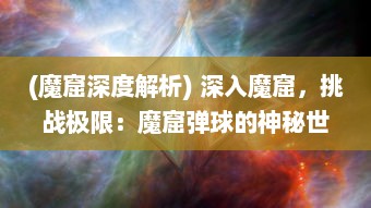 (魔窟深度解析) 深入魔窟，挑战极限：魔窟弹球的神秘世界与刺激冒险