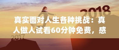 真实面对人生各种挑战：真人做人试看60分钟免费，感受不同人生百态