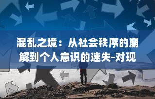 混乱之境：从社会秩序的崩解到个人意识的迷失-对现代生活中的挑战与困惑的深度解析