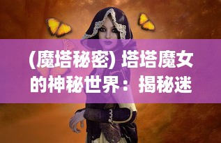 (魔塔秘密) 塔塔魔女的神秘世界：揭秘迷人魔法的奥秘与冒险之旅