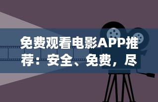 免费观看电影APP推荐：安全、免费，尽享精彩影视体验 如何选择合适的APP