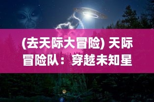 (去天际大冒险) 天际冒险队：穿越未知星辰，寻找宇宙最后的秘密的壮丽之旅