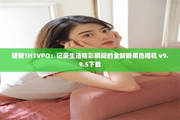 硬糖1H1VPO：记录生活精彩瞬间的全新糖果色相机 v9.9.5下载