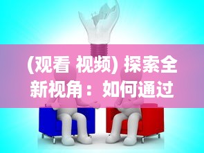 (观看 视频) 探索全新视角：如何通过观看逼视频实现娱乐与学习的完美结合