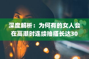 深度解析：为何有的女人会在高潮时连续抽搐长达30分钟的生理现象及其背后的科学原理 v6.3.8下载