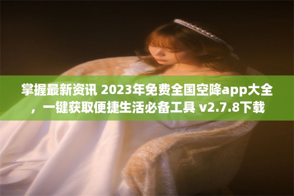 掌握最新资讯 2023年免费全国空降app大全，一键获取便捷生活必备工具 v2.7.8下载