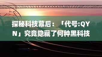 探秘科技幕后：「代号:QYN」究竟隐藏了何种黑科技，它如何改变我们的未来世界？