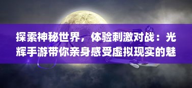 探索神秘世界，体验刺激对战：光辉手游带你亲身感受虚拟现实的魅力