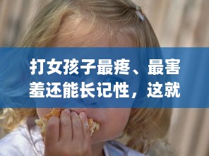 打女孩子最疼、最害羞还能长记性，这就是父爱的方式，但真的好吗 v9.9.5下载