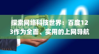 探索网络科技世界：百度123作为全面、实用的上网导航站点的功能与优势