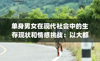 单身男女在现代社会中的生存现状和情感挑战：以大都市为视角的全面解析 v2.4.9下载