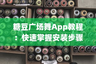 糖豆广场舞App教程：快速掌握安装步骤，轻松设置手机桌面，随时随地跳起来 v6.8.1下载