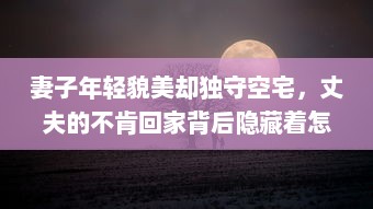 妻子年轻貌美却独守空宅，丈夫的不肯回家背后隐藏着怎样的秘密