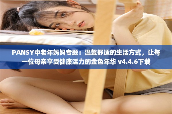 PANSY中老年妈妈专题：温馨舒适的生活方式，让每一位母亲享受健康活力的金色年华 v4.4.6下载