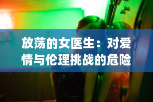 放荡的女医生：对爱情与伦理挑战的危险游戏与无法停止的性感诱惑 v5.7.0下载