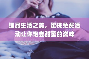 细品生活之美，蜜桃免费活动让你饱尝甜蜜的滋味