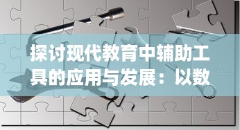 探讨现代教育中辅助工具的应用与发展：以数字化技术提升学习效率及教学质量为例 v7.4.9下载