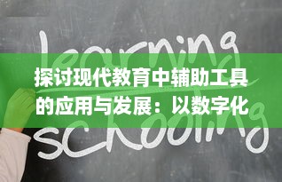 探讨现代教育中辅助工具的应用与发展：以数字化技术提升学习效率及教学质量为例 v7.4.9下载