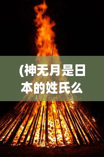 (神无月是日本的姓氏么) 神无月之夜：日本传统信仰与现代社会的文化碰撞与融合