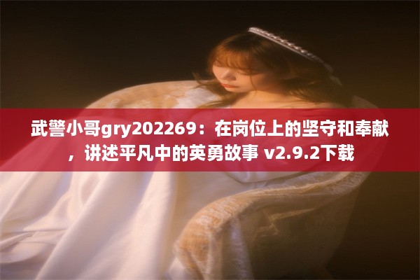 武警小哥gry202269：在岗位上的坚守和奉献，讲述平凡中的英勇故事 v2.9.2下载