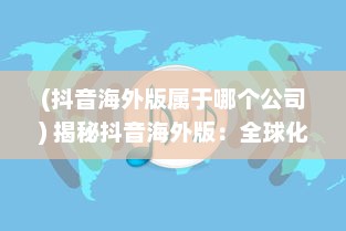 (抖音海外版属于哪个公司) 揭秘抖音海外版：全球化发展战略落地实践与跨文化交流新突破