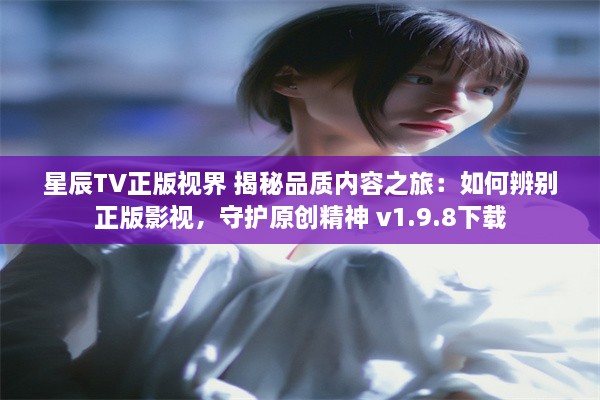 星辰TV正版视界 揭秘品质内容之旅：如何辨别正版影视，守护原创精神 v1.9.8下载