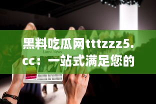 黑料吃瓜网tttzzz5.cc：一站式满足您的娱乐八卦需求，提供全面的娱乐资讯与最新明星黑料 v6.5.5下载