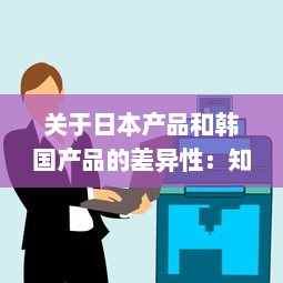 关于日本产品和韩国产品的差异性：知乎用户深度分析和对比解读 v3.3.3下载