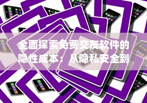 全面探索免费交友软件的隐性成本：从隐私安全到广告干扰的不为人知的代价