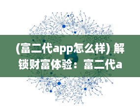 (富二代app怎么样) 解锁财富体验：富二代app解锁版安装全攻略，享受无限功能与特权