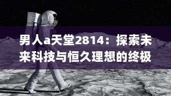 男人a天堂2814：探索未来科技与恒久理想的终极男性乌托邦 v2.5.3下载